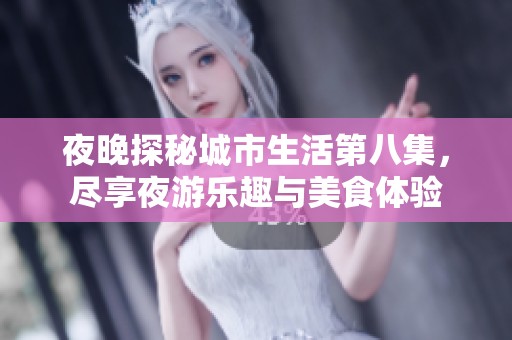 夜晚探秘城市生活第八集，尽享夜游乐趣与美食体验