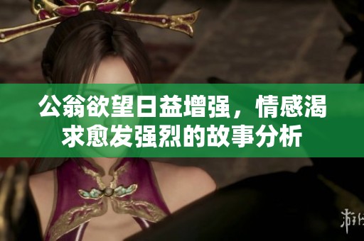 公翁欲望日益增强，情感渴求愈发强烈的故事分析