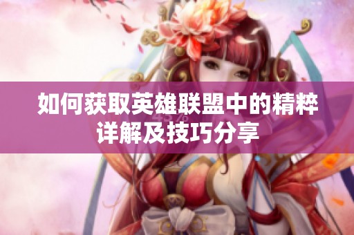 如何获取英雄联盟中的精粹详解及技巧分享