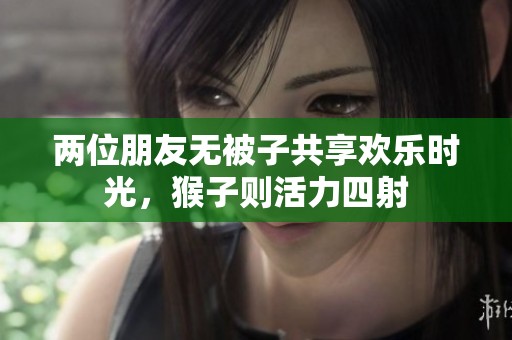 两位朋友无被子共享欢乐时光，猴子则活力四射