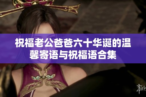 祝福老公爸爸六十华诞的温馨寄语与祝福语合集
