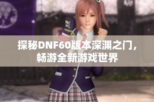 探秘DNF60版本深渊之门，畅游全新游戏世界