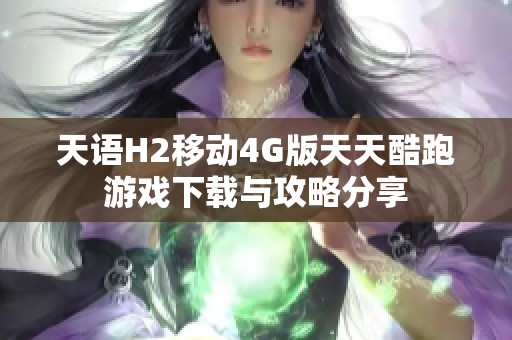 天语H2移动4G版天天酷跑游戏下载与攻略分享