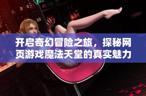 开启奇幻冒险之旅，探秘网页游戏魔法天堂的真实魅力