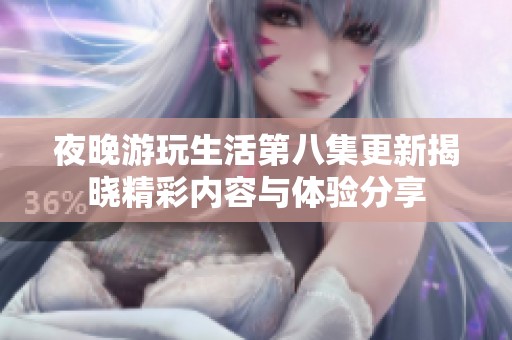 夜晚游玩生活第八集更新揭晓精彩内容与体验分享