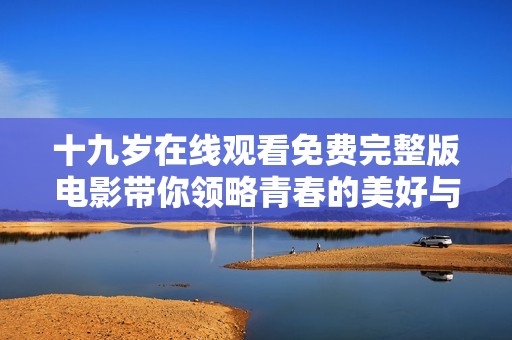 十九岁在线观看免费完整版电影带你领略青春的美好与烦恼