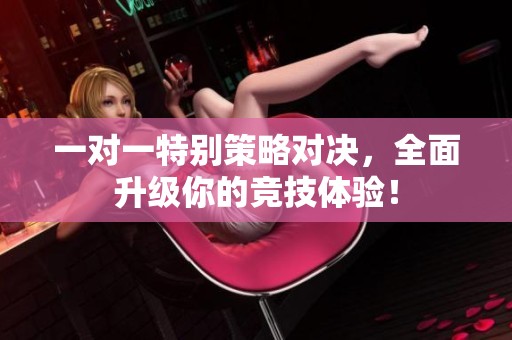 一对一特别策略对决，全面升级你的竞技体验！