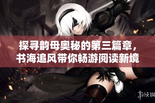 探寻韵母奥秘的第三篇章，书海追风带你畅游阅读新境界