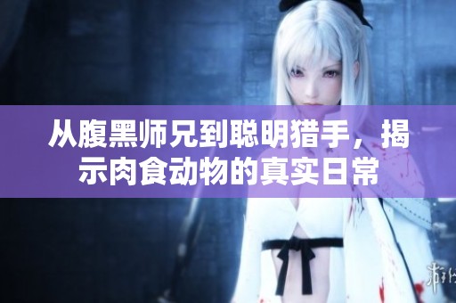 从腹黑师兄到聪明猎手，揭示肉食动物的真实日常