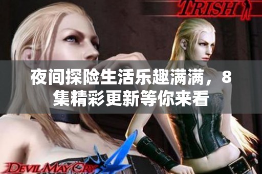 夜间探险生活乐趣满满，8集精彩更新等你来看