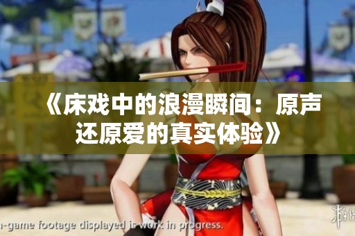 《床戏中的浪漫瞬间：原声还原爱的真实体验》