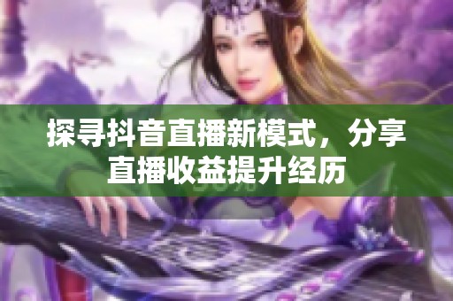 探寻抖音直播新模式，分享直播收益提升经历