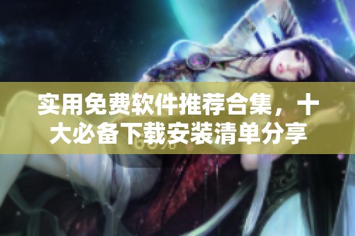 实用免费软件推荐合集，十大必备下载安装清单分享