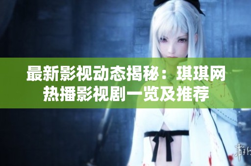 最新影视动态揭秘：琪琪网热播影视剧一览及推荐
