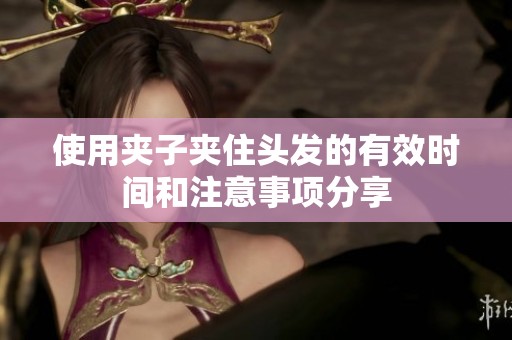 使用夹子夹住头发的有效时间和注意事项分享