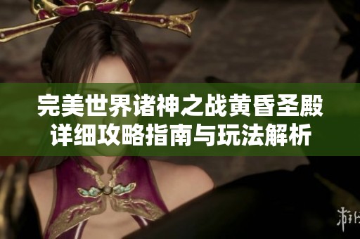 完美世界诸神之战黄昏圣殿详细攻略指南与玩法解析