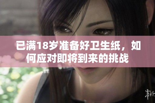 已满18岁准备好卫生纸，如何应对即将到来的挑战