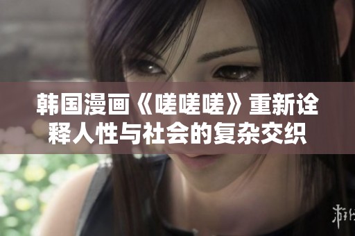 韩国漫画《嗟嗟嗟》重新诠释人性与社会的复杂交织