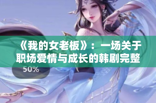 《我的女老板》：一场关于职场爱情与成长的韩剧完整揭秘