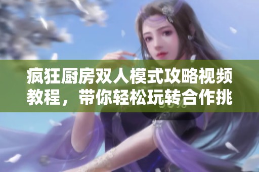 疯狂厨房双人模式攻略视频教程，带你轻松玩转合作挑战