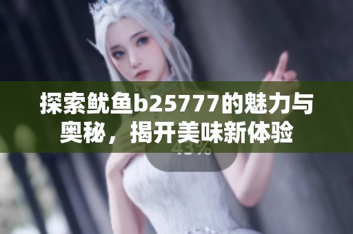 探索鱿鱼b25777的魅力与奥秘，揭开美味新体验