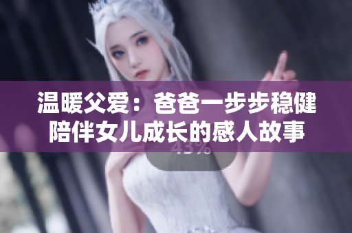 温暖父爱：爸爸一步步稳健陪伴女儿成长的感人故事