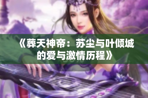 《葬天神帝：苏尘与叶倾城的爱与激情历程》