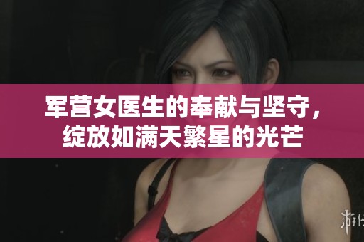 军营女医生的奉献与坚守，绽放如满天繁星的光芒