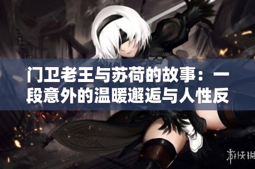 门卫老王与苏荷的故事：一段意外的温暖邂逅与人性反思