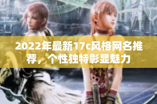 2022年最新17c风格网名推荐，个性独特彰显魅力