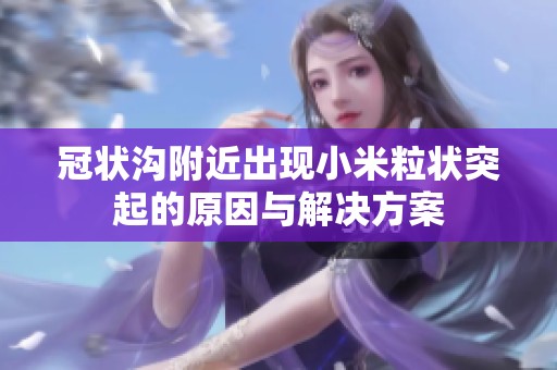 冠状沟附近出现小米粒状突起的原因与解决方案