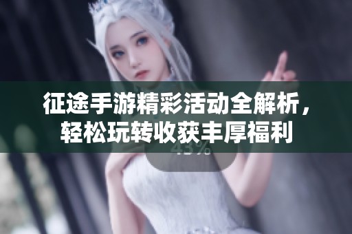 征途手游精彩活动全解析，轻松玩转收获丰厚福利