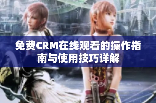 免费CRM在线观看的操作指南与使用技巧详解