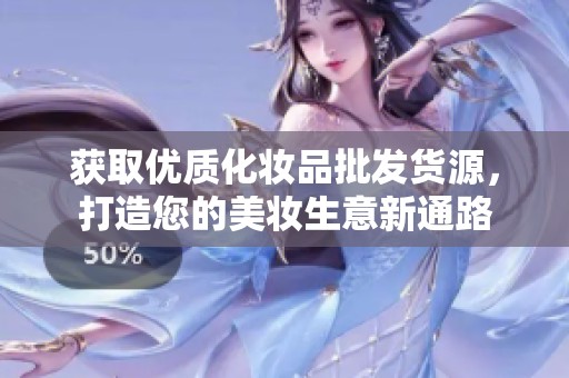 获取优质化妆品批发货源，打造您的美妆生意新通路