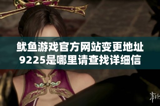 鱿鱼游戏官方网站变更地址9225是哪里请查找详细信息