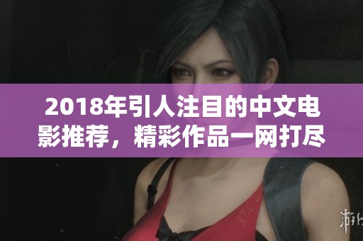 2018年引人注目的中文电影推荐，精彩作品一网打尽