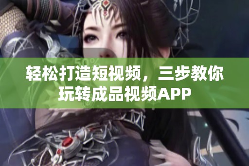 轻松打造短视频，三步教你玩转成品视频APP