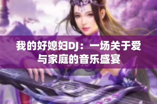 我的好媳妇DJ：一场关于爱与家庭的音乐盛宴
