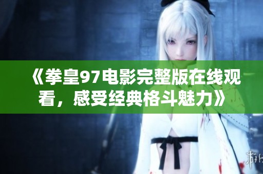 《拳皇97电影完整版在线观看，感受经典格斗魅力》