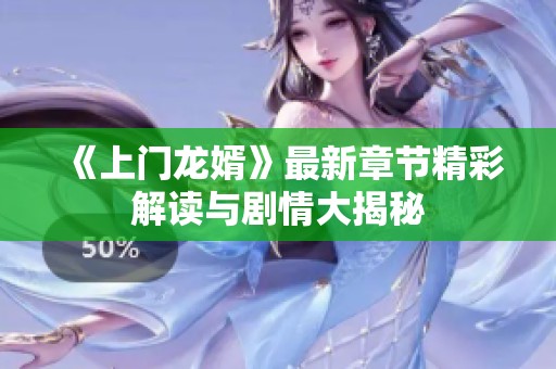 《上门龙婿》最新章节精彩解读与剧情大揭秘
