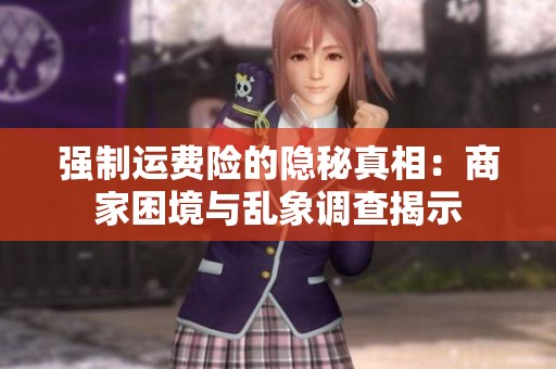 强制运费险的隐秘真相：商家困境与乱象调查揭示
