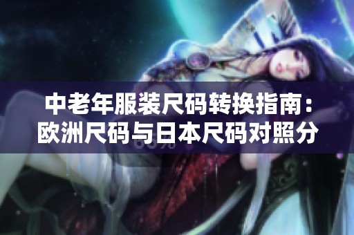 中老年服装尺码转换指南：欧洲尺码与日本尺码对照分析