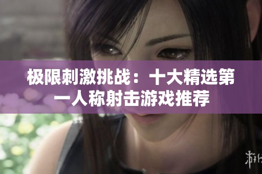 极限刺激挑战：十大精选第一人称射击游戏推荐