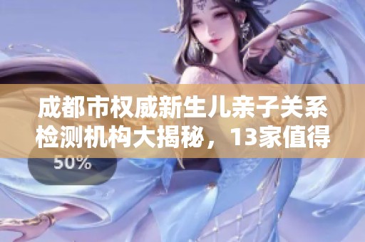 成都市权威新生儿亲子关系检测机构大揭秘，13家值得信赖的选择