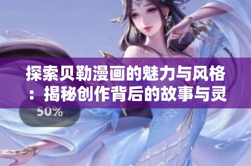 探索贝勒漫画的魅力与风格：揭秘创作背后的故事与灵感