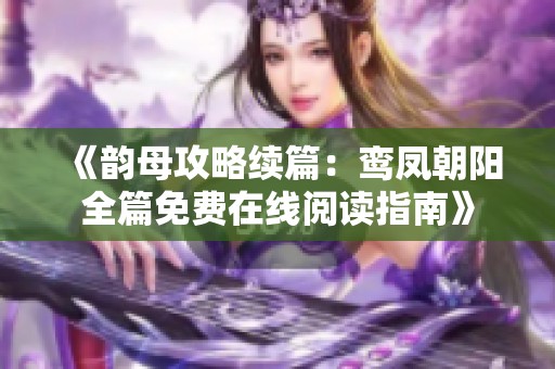 《韵母攻略续篇：鸾凤朝阳全篇免费在线阅读指南》