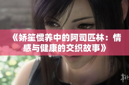 《娇笙惯养中的阿司匹林：情感与健康的交织故事》