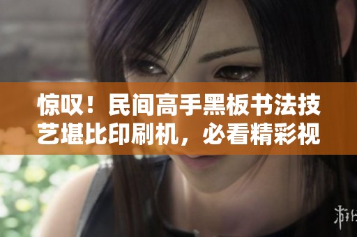 惊叹！民间高手黑板书法技艺堪比印刷机，必看精彩视频！