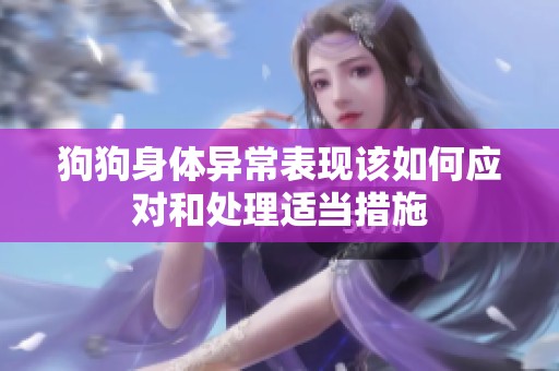 狗狗身体异常表现该如何应对和处理适当措施