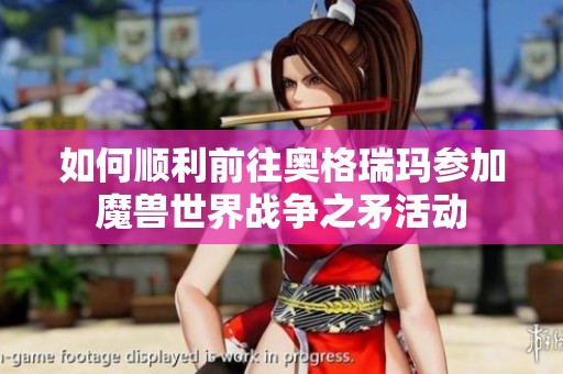 如何顺利前往奥格瑞玛参加魔兽世界战争之矛活动